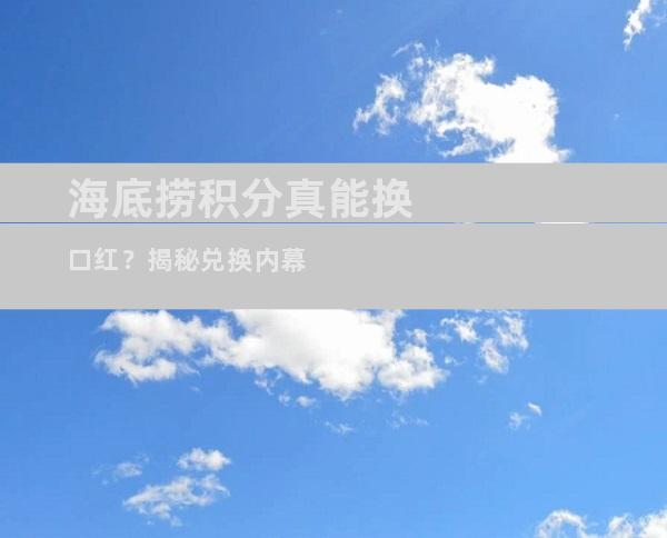 海底捞积分真能换口红？揭秘兑换内幕