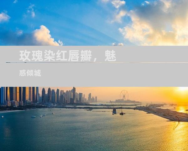 玫瑰染红唇瓣，魅惑倾城