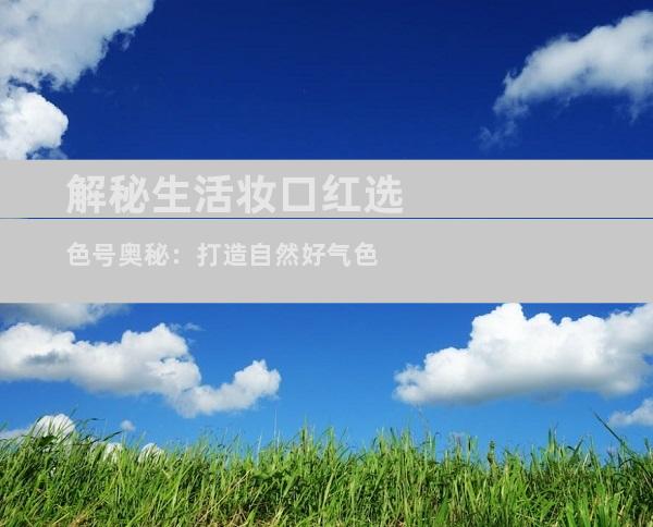 解秘生活妆口红选色号奥秘：打造自然好气色