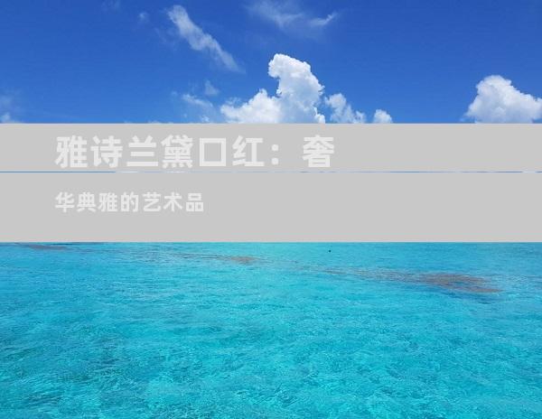 雅诗兰黛口红：奢华典雅的艺术品