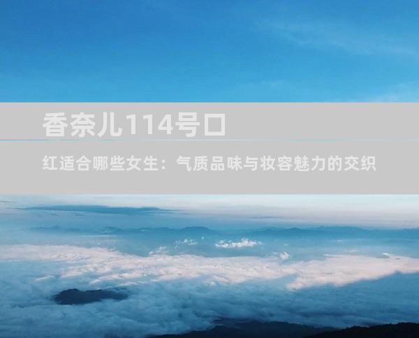 香奈儿114号口红适合哪些女生：气质品味与妆容魅力的交织