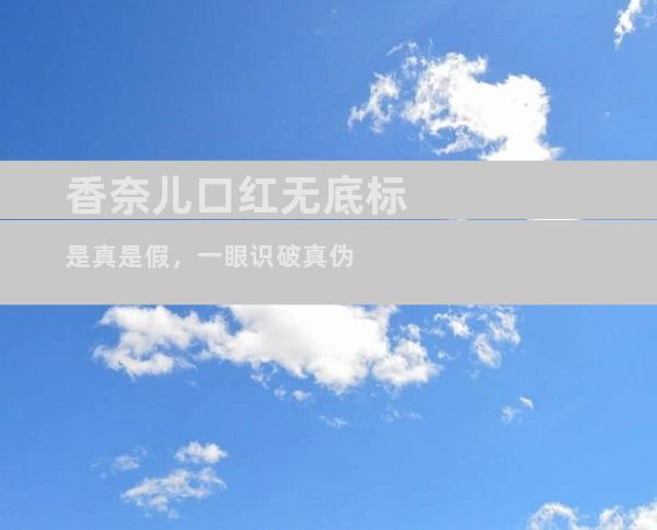 香奈儿口红无底标是真是假，一眼识破真伪