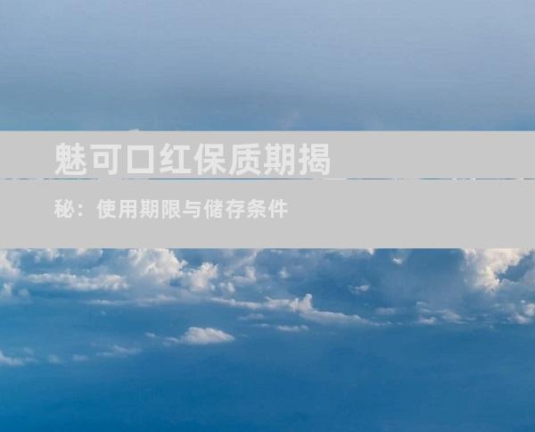 魅可口红保质期揭秘：使用期限与储存条件