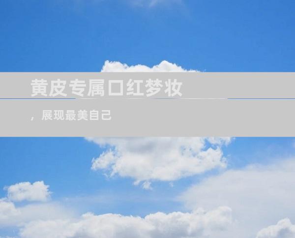 黄皮专属口红梦妆，展现最美自己