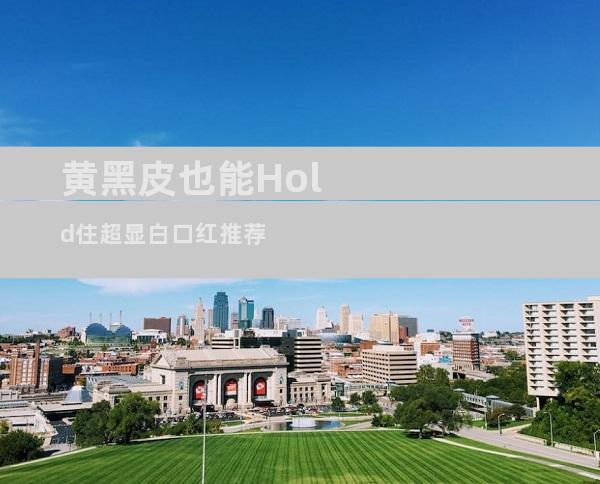 黄黑皮也能Hold住超显白口红推荐