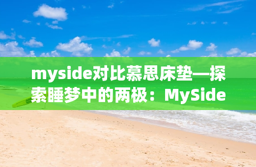 myside对比慕思床垫—探索睡梦中的两极：MySide 与慕思，哪款床垫更懂你