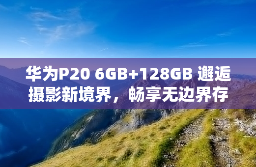 华为P20 6GB+128GB 邂逅摄影新境界，畅享无边界存储